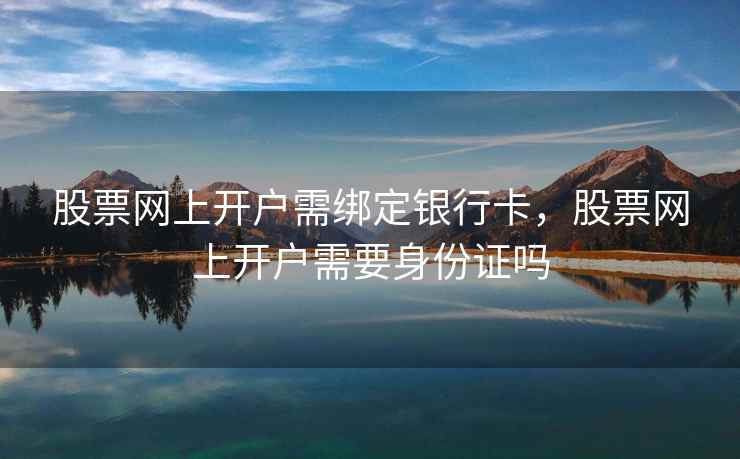 股票网上开户需绑定银行卡，股票网上开户需要身份证吗