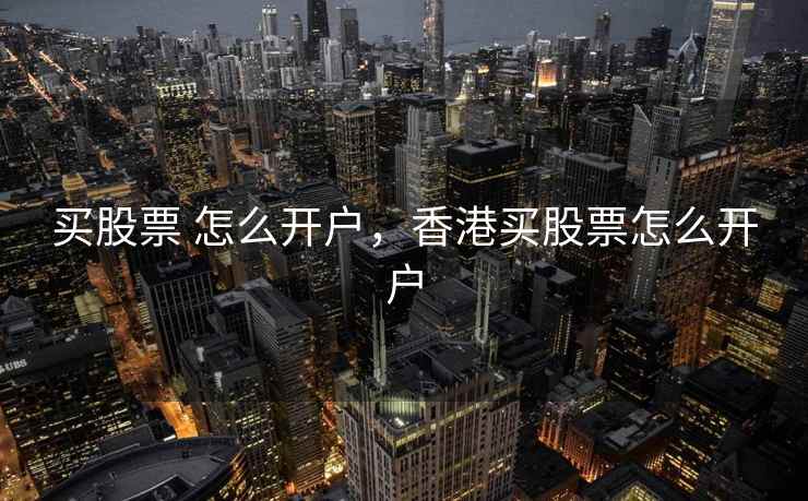 买股票 怎么开户，香港买股票怎么开户