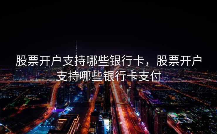 股票开户支持哪些银行卡，股票开户支持哪些银行卡支付