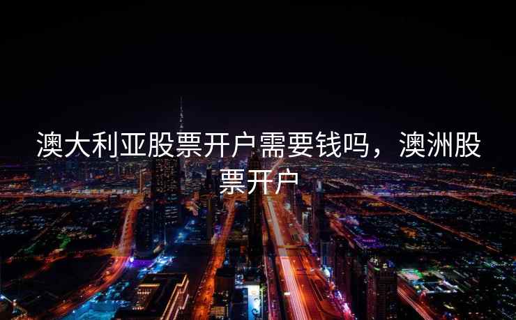 澳大利亚股票开户需要钱吗，澳洲股票开户
