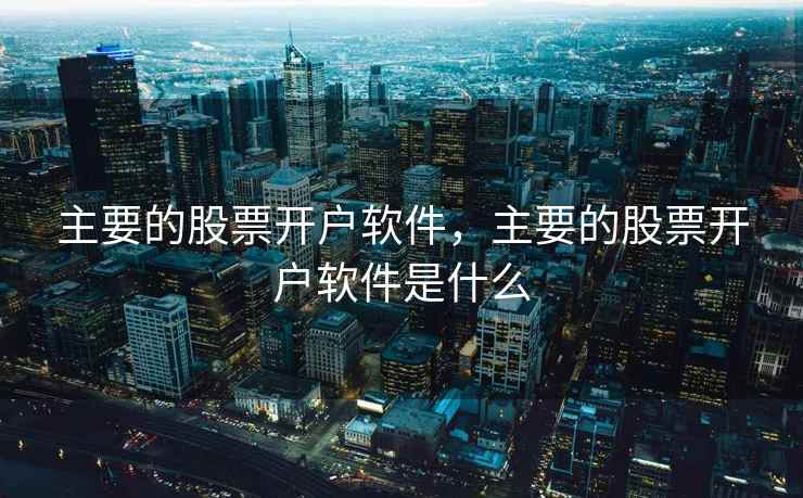 主要的股票开户软件，主要的股票开户软件是什么