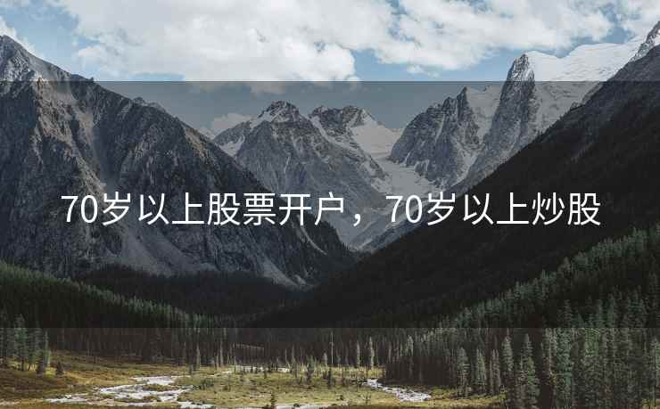 70岁以上股票开户，70岁以上炒股