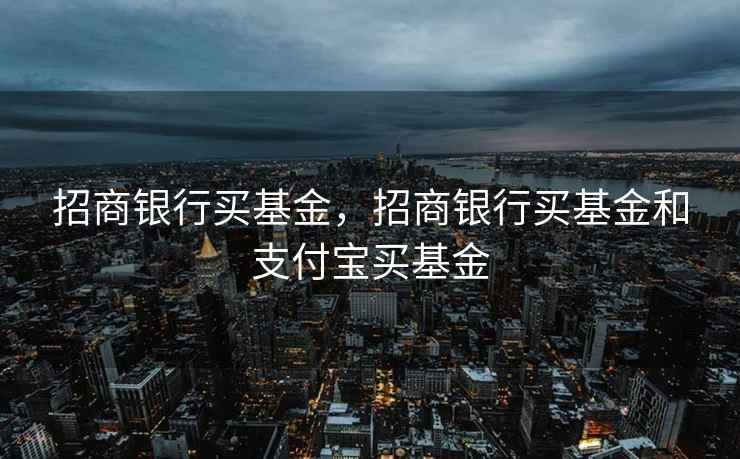 招商银行买基金，招商银行买基金和支付宝买基金